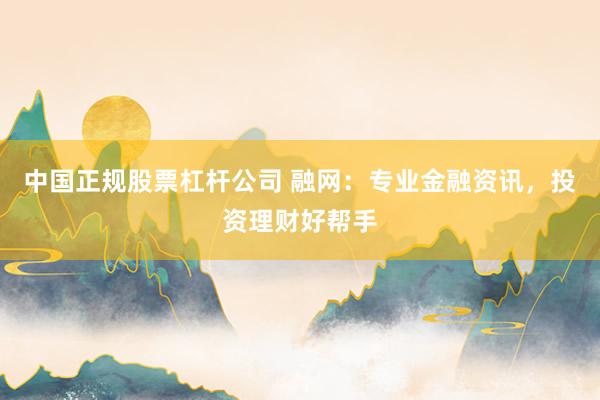 中国正规股票杠杆公司 融网：专业金融资讯，投资理财好帮手