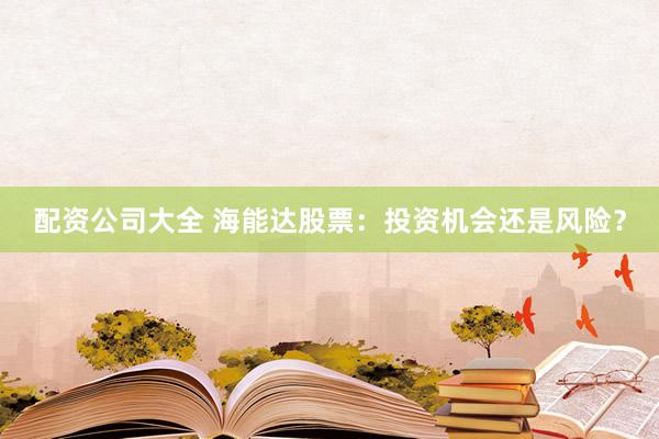 配资公司大全 海能达股票：投资机会还是风险？
