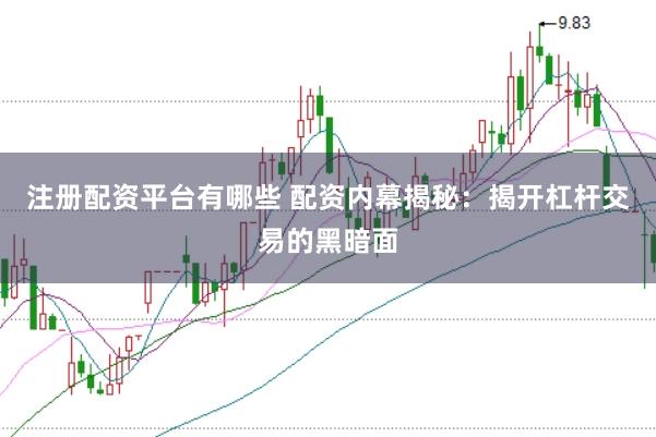 注册配资平台有哪些 配资内幕揭秘：揭开杠杆交易的黑暗面