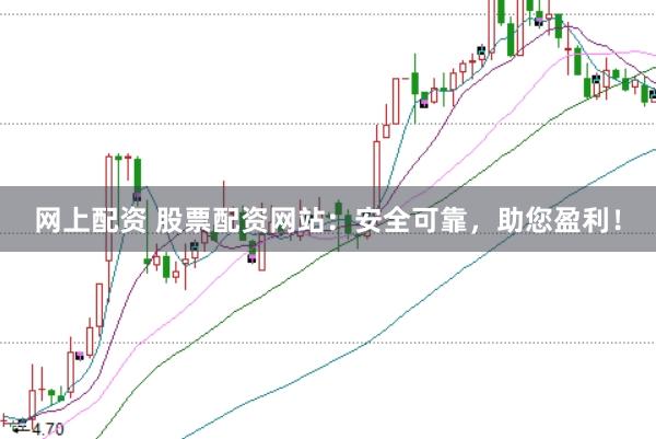 网上配资 股票配资网站：安全可靠，助您盈利！