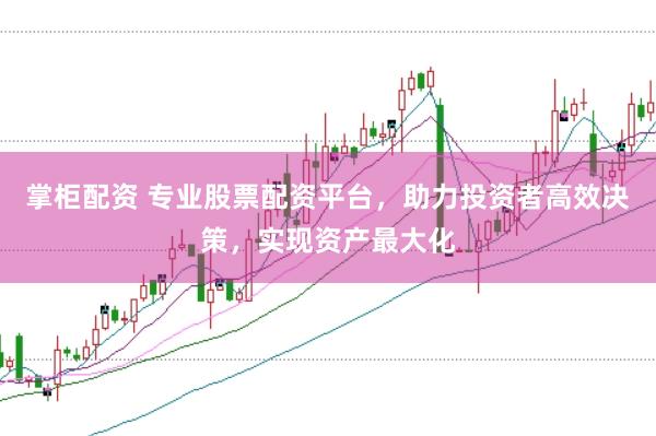 掌柜配资 专业股票配资平台，助力投资者高效决策，实现资产最大化