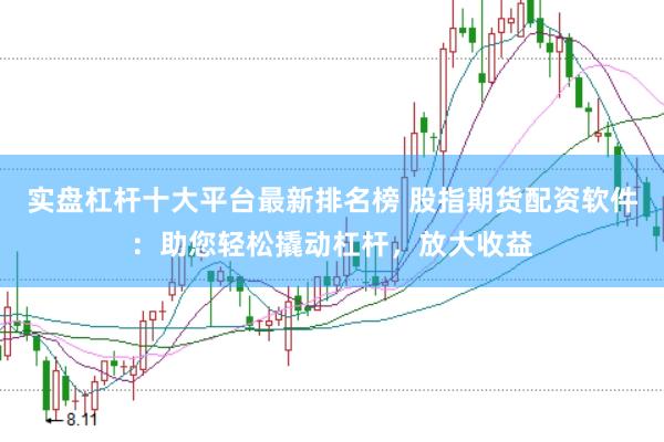 实盘杠杆十大平台最新排名榜 股指期货配资软件：助您轻松撬动杠杆，放大收益
