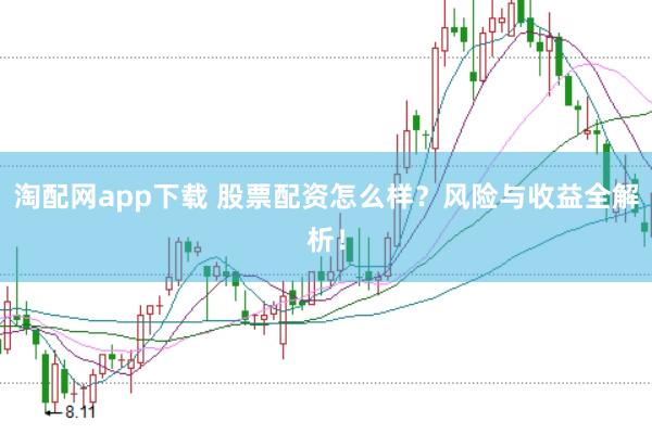 淘配网app下载 股票配资怎么样？风险与收益全解析！