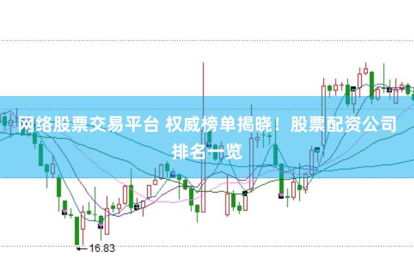 网络股票交易平台 权威榜单揭晓！股票配资公司排名一览