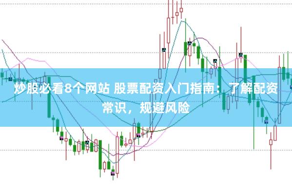 炒股必看8个网站 股票配资入门指南：了解配资常识，规避风险