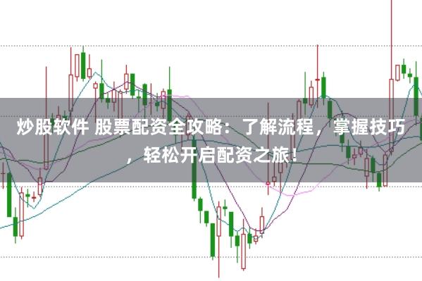炒股软件 股票配资全攻略：了解流程，掌握技巧，轻松开启配资之旅！
