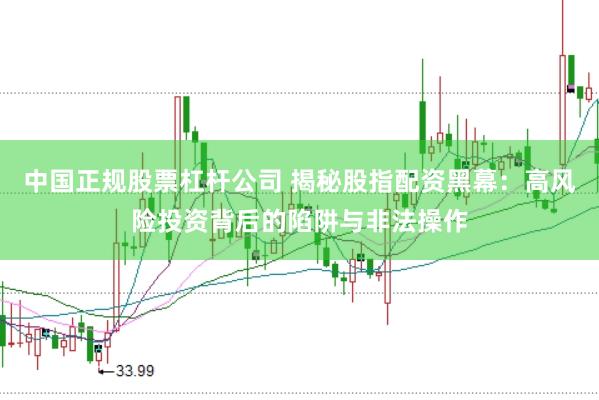 中国正规股票杠杆公司 揭秘股指配资黑幕：高风险投资背后的陷阱与非法操作