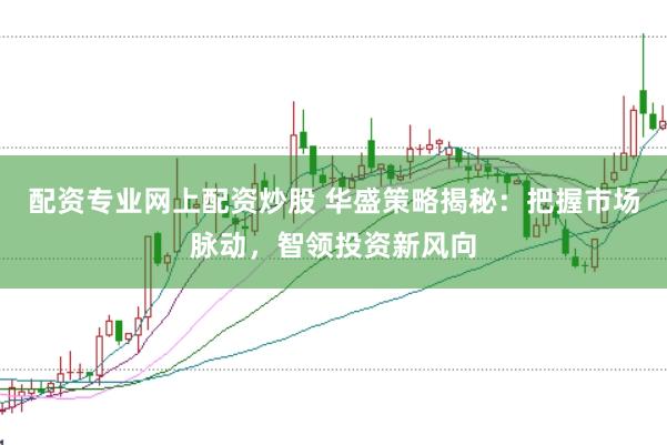 配资专业网上配资炒股 华盛策略揭秘：把握市场脉动，智领投资新风向