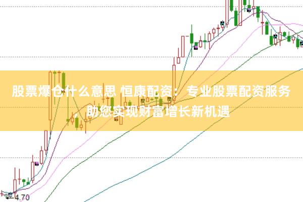 股票爆仓什么意思 恒康配资：专业股票配资服务，助您实现财富增长新机遇
