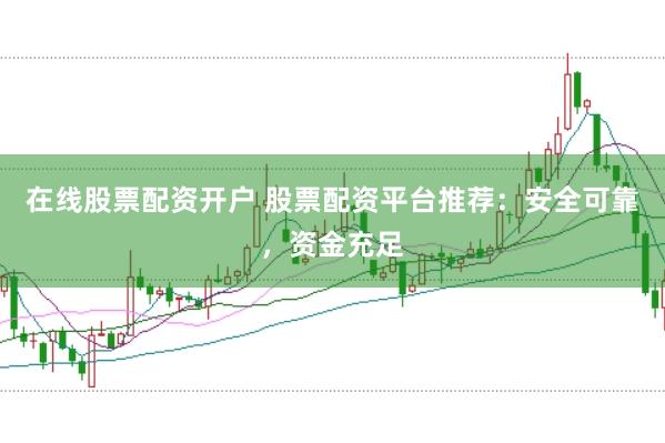 在线股票配资开户 股票配资平台推荐：安全可靠，资金充足