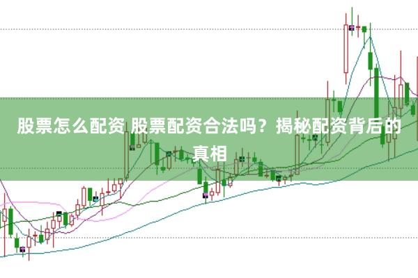 股票怎么配资 股票配资合法吗？揭秘配资背后的真相