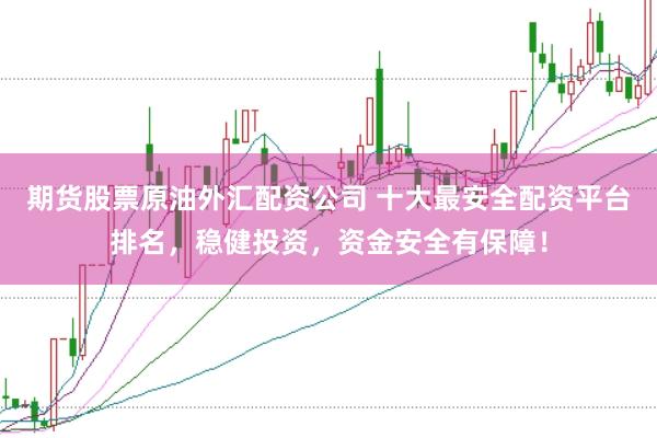 期货股票原油外汇配资公司 十大最安全配资平台排名，稳健投资，资金安全有保障！