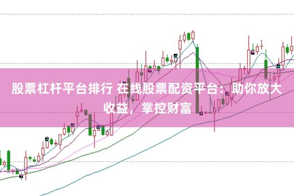 股票杠杆平台排行 在线股票配资平台：助你放大收益，掌控财富