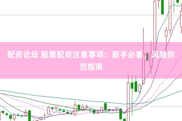 配资论坛 股票配资注意事项：新手必看，风险防范指南