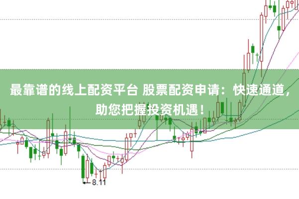 最靠谱的线上配资平台 股票配资申请：快速通道，助您把握投资机遇！
