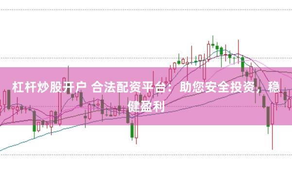 杠杆炒股开户 合法配资平台：助您安全投资，稳健盈利