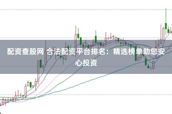 配资查股网 合法配资平台排名：精选榜单助您安心投资