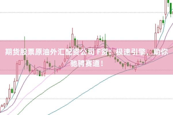 期货股票原油外汇配资公司 F资：极速引擎，助你驰骋赛道！