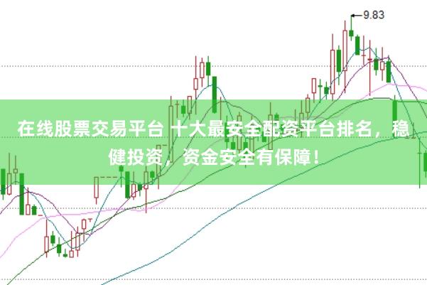 在线股票交易平台 十大最安全配资平台排名，稳健投资，资金安全有保障！