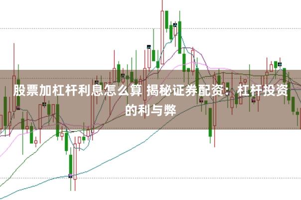 股票加杠杆利息怎么算 揭秘证券配资：杠杆投资的利与弊