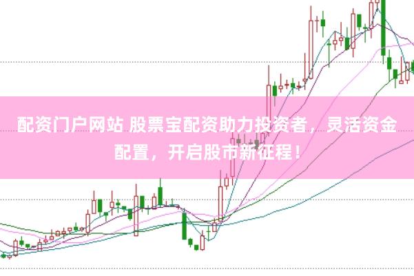 配资门户网站 股票宝配资助力投资者，灵活资金配置，开启股市新征程！