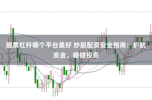 股票杠杆哪个平台最好 炒股配资安全指南：护航资金，稳健投资