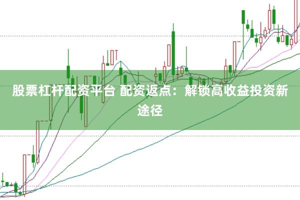 股票杠杆配资平台 配资返点：解锁高收益投资新途径