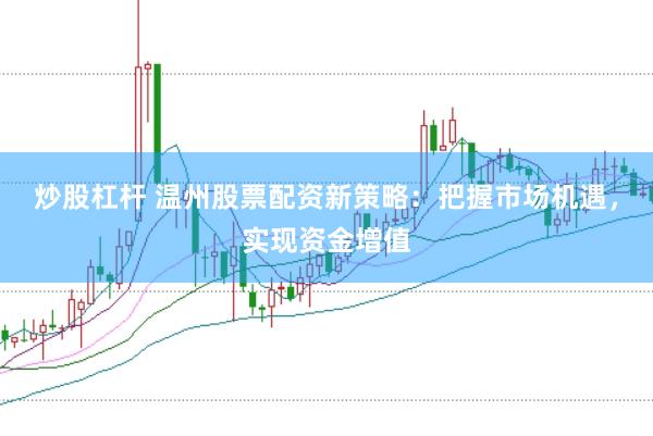 炒股杠杆 温州股票配资新策略：把握市场机遇，实现资金增值
