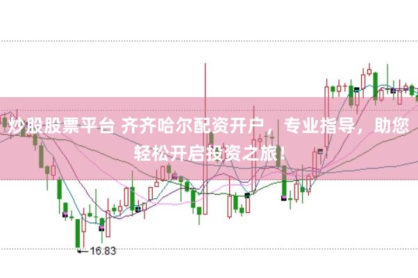 炒股股票平台 齐齐哈尔配资开户，专业指导，助您轻松开启投资之旅！