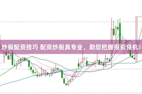 炒股配资技巧 配资炒股真专业，助您把握投资良机！