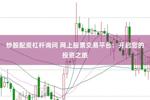 炒股配资杠杆询问 网上股票交易平台：开启您的投资之旅