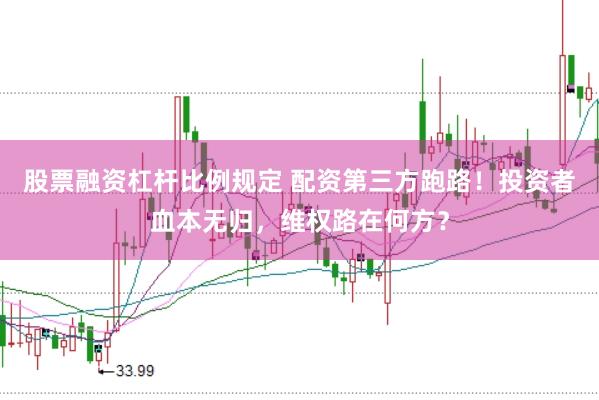 股票融资杠杆比例规定 配资第三方跑路！投资者血本无归，维权路在何方？