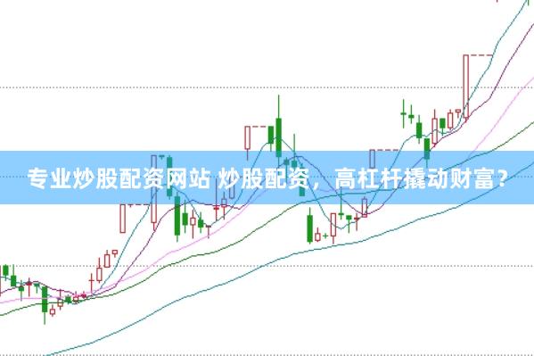 专业炒股配资网站 炒股配资，高杠杆撬动财富？