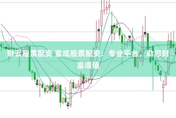 财云股票配资 富成股票配资：专业平台，助您财富增值