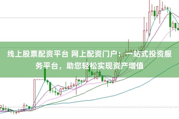 线上股票配资平台 网上配资门户：一站式投资服务平台，助您轻松实现资产增值