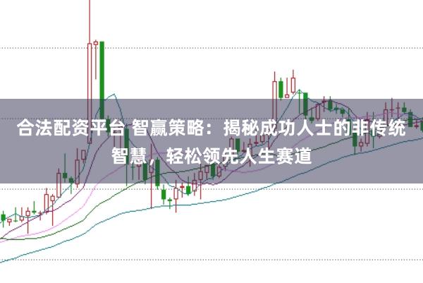 合法配资平台 智赢策略：揭秘成功人士的非传统智慧，轻松领先人生赛道