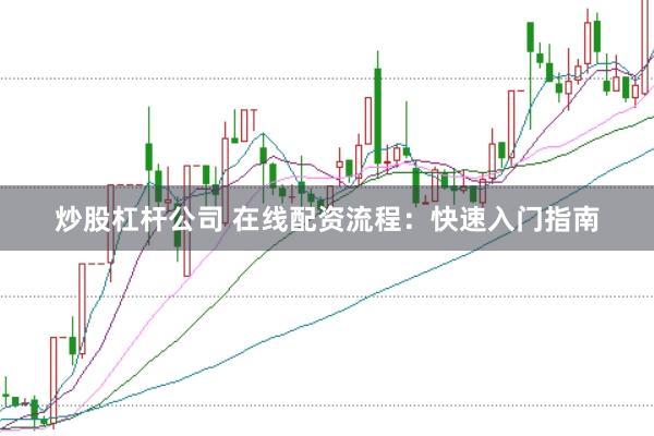 炒股杠杆公司 在线配资流程：快速入门指南