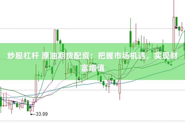 炒股杠杆 原油期货配资：把握市场机遇，实现财富增值
