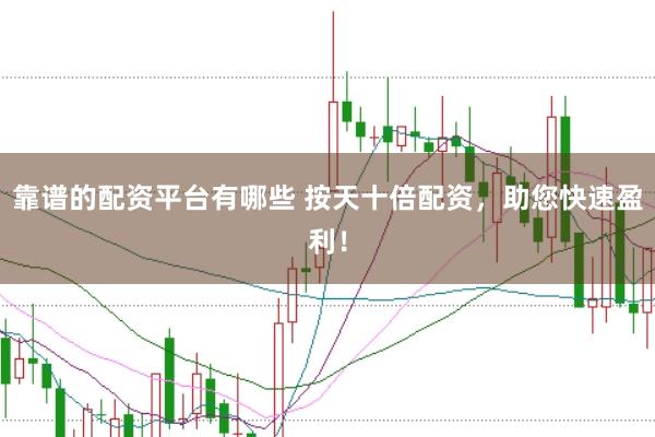 靠谱的配资平台有哪些 按天十倍配资，助您快速盈利！