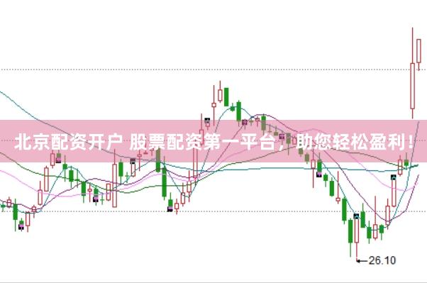 北京配资开户 股票配资第一平台，助您轻松盈利！