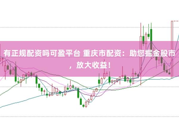 有正规配资吗可盈平台 重庆市配资：助您掘金股市，放大收益！