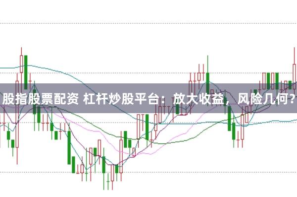 股指股票配资 杠杆炒股平台：放大收益，风险几何？