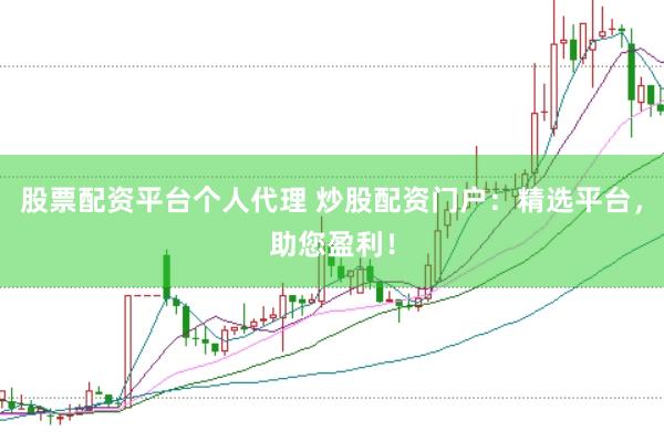 股票配资平台个人代理 炒股配资门户：精选平台，助您盈利！