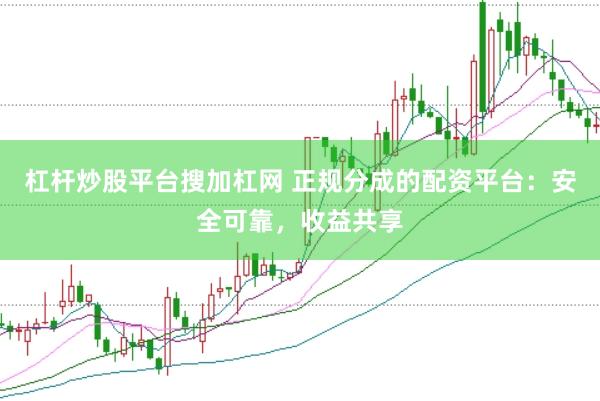 杠杆炒股平台搜加杠网 正规分成的配资平台：安全可靠，收益共享