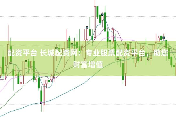 配资平台 长城配资网：专业股票配资平台，助您财富增值