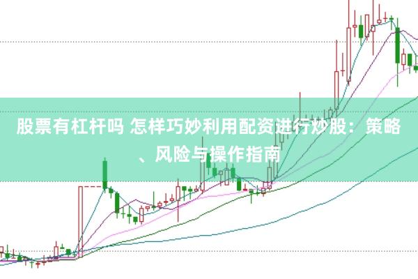 股票有杠杆吗 怎样巧妙利用配资进行炒股：策略、风险与操作指南