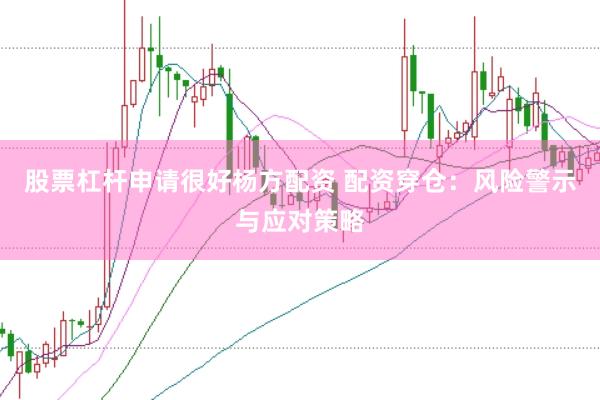 股票杠杆申请很好杨方配资 配资穿仓：风险警示与应对策略