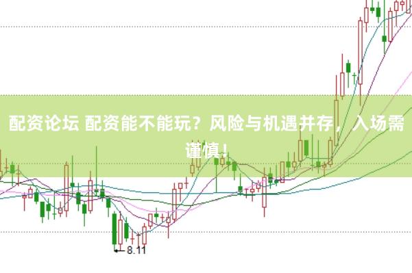 配资论坛 配资能不能玩？风险与机遇并存，入场需谨慎！