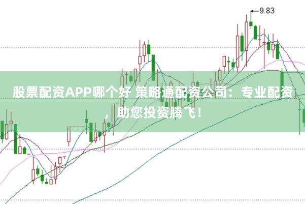 股票配资APP哪个好 策略通配资公司：专业配资，助您投资腾飞！