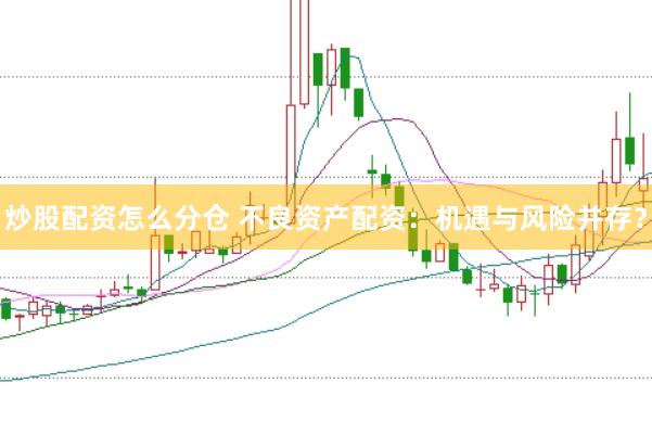 炒股配资怎么分仓 不良资产配资：机遇与风险并存？